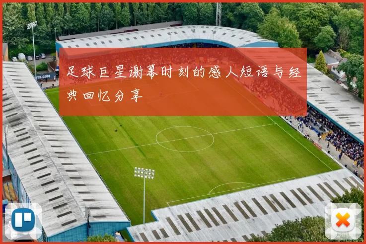 足球巨星谢幕时刻的感人短语与经典回忆分享
