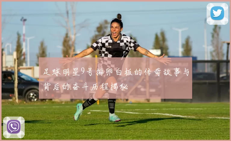 足球明星9号排卵白板的传奇故事与背后的奋斗历程揭秘