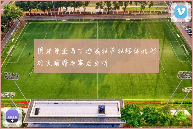 图库曼圣马丁迎战拉普拉塔体精彩对决前瞻与赛后分析