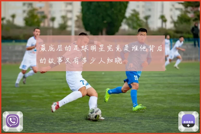 最底层的足球明星究竟是谁他背后的故事又有多少人知晓