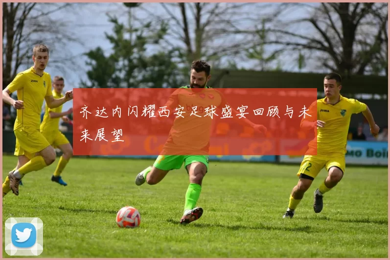 齐达内闪耀西安足球盛宴回顾与未来展望