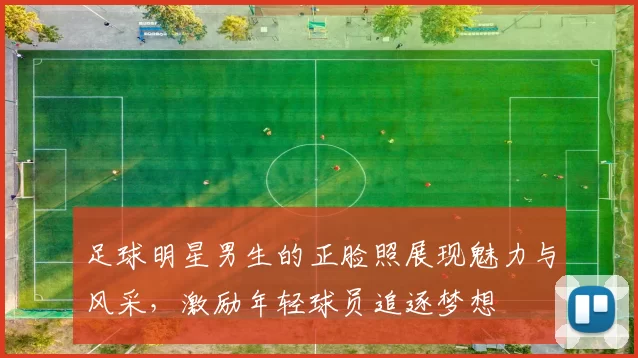 足球明星男生的正脸照展现魅力与风采，激励年轻球员追逐梦想