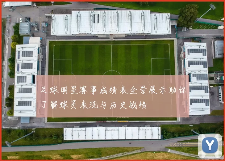 足球明星赛事成绩表全景展示助你了解球员表现与历史战绩