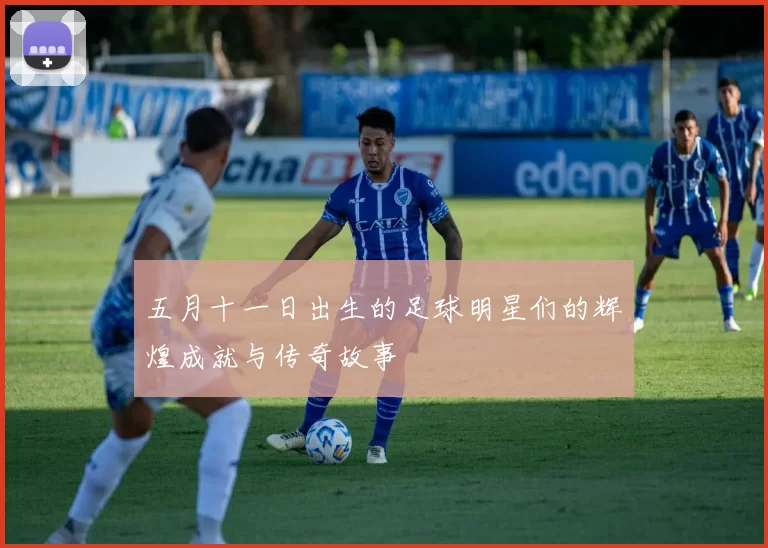 五月十一日出生的足球明星们的辉煌成就与传奇故事