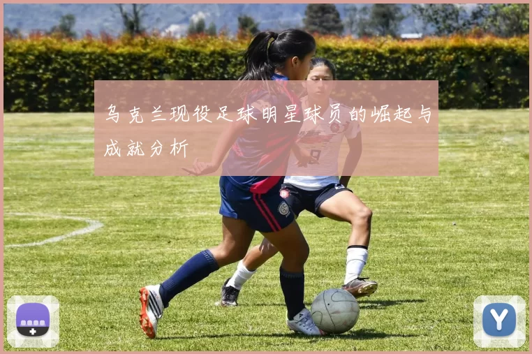乌克兰现役足球明星球员的崛起与成就分析