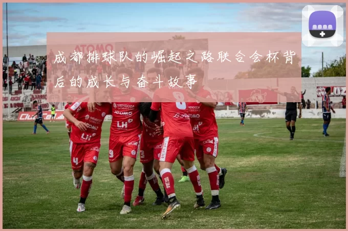 成都排球队的崛起之路联合会杯背后的成长与奋斗故事