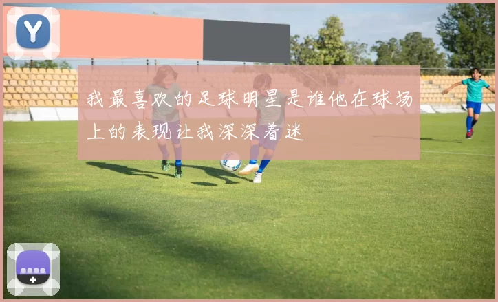 我最喜欢的足球明星是谁他在球场上的表现让我深深着迷