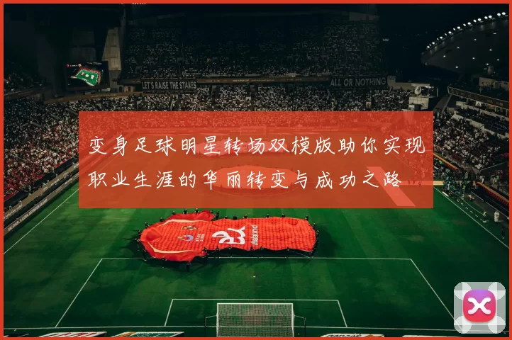 变身足球明星转场双模版助你实现职业生涯的华丽转变与成功之路