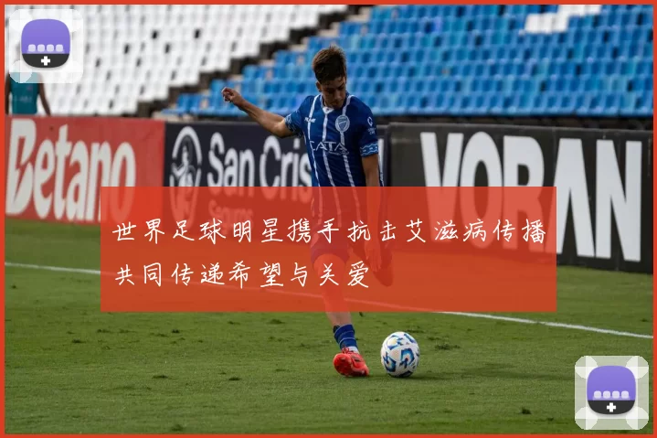 世界足球明星携手抗击艾滋病传播共同传递希望与关爱