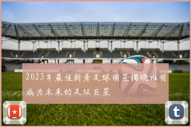 2023年最佳新秀足球明星揭晓谁将成为未来的足坛巨星