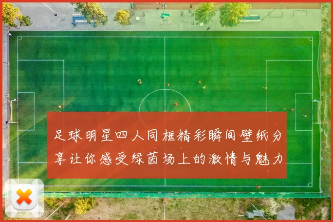 足球明星四人同框精彩瞬间壁纸分享让你感受绿茵场上的激情与魅力