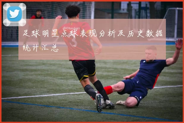 足球明星点球表现分析及历史数据统计汇总