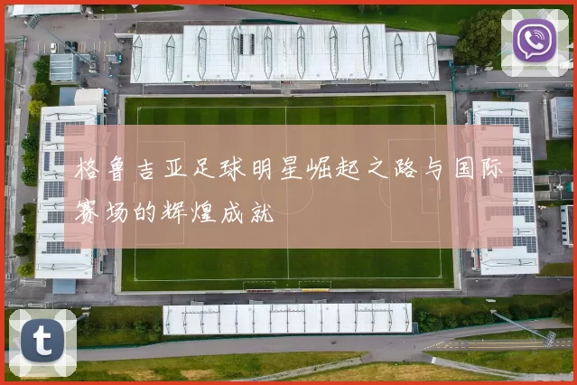 格鲁吉亚足球明星崛起之路与国际赛场的辉煌成就