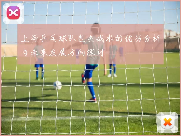 上海乒乓球队包夹战术的优劣分析与未来发展方向探讨