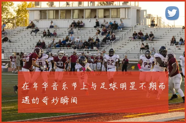 在年华音乐节上与足球明星不期而遇的奇妙瞬间