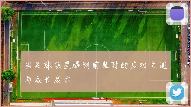 当足球明星遇到前辈时的应对之道与成长启示