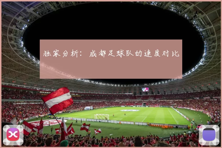 独家分析：成都足球队的速度对比