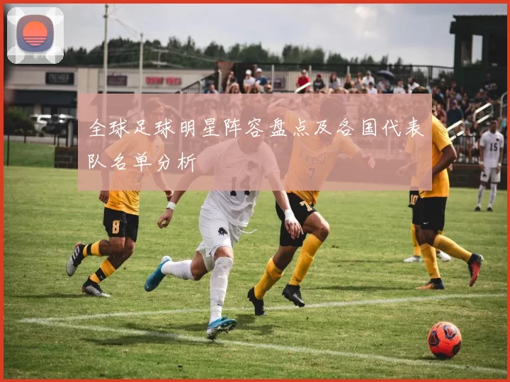全球足球明星阵容盘点及各国代表队名单分析